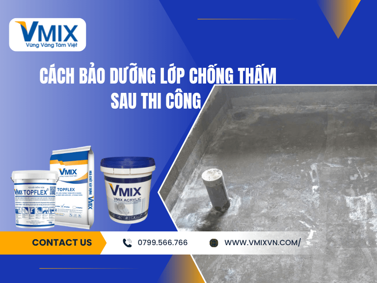 Cách bảo dưỡng lớp chống thấm sau thi công – Bí quyết giúp công trình bền đẹp lâu dài