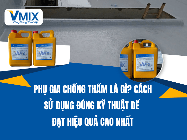 Phụ Gia Chống Thấm Là Gì? Cách Sử Dụng Đúng Kỹ Thuật Để Đạt Hiệu Quả Cao Nhất