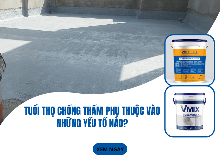 Tuổi thọ chống thấm phụ thuộc vào những yếu tố nào?