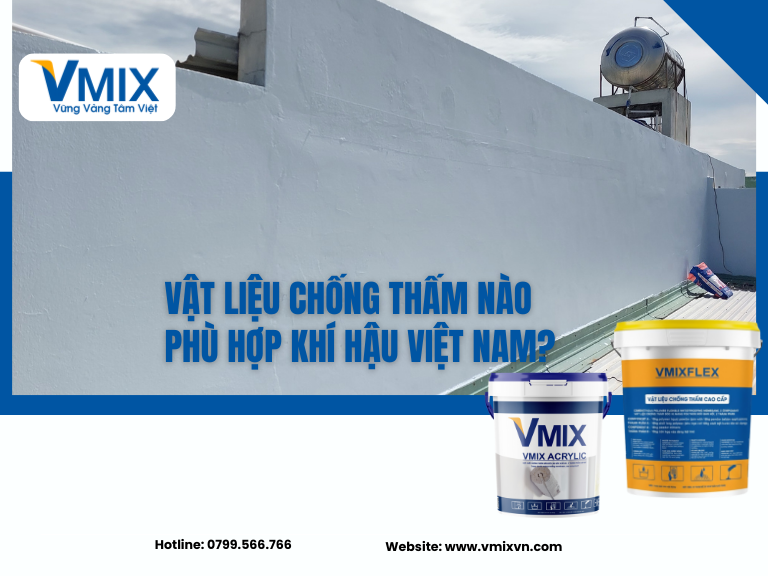 Vật Liệu Chống Thấm Nào Phù Hợp Khí Hậu Việt Nam? Chọn Đúng Để Bền Lâu