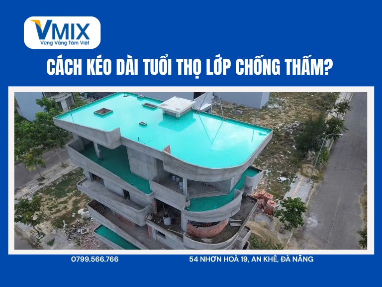 Cách kéo dài tuổi thọ lớp chống thấm – Bí quyết giúp công trình bền vững hàng chục năm