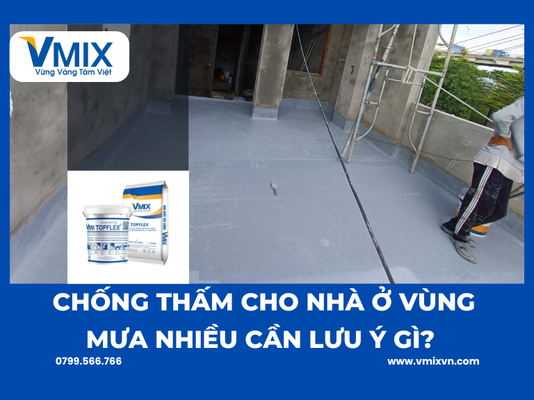 Chống thấm cho nhà ở vùng mưa nhiều cần lưu ý gì? Giải pháp bền vững trước khí hậu ẩm ướt
