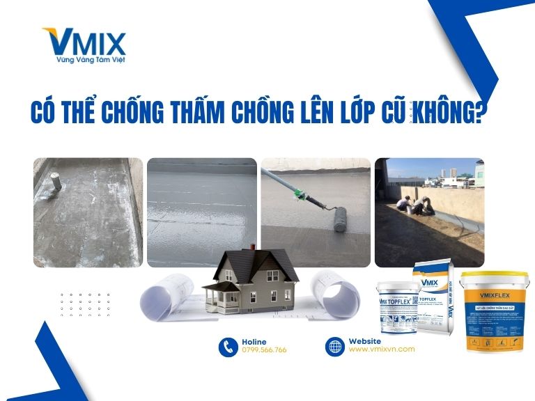 Có thể chống thấm chồng lên lớp cũ không? Giải đáp chi tiết từ A–Z