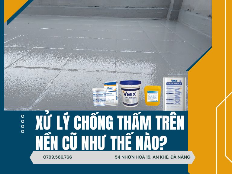 Xử Lý Chống Thấm Trên Nền Cũ Như Thế Nào? Hướng Dẫn Chi Tiết Từ A–Z