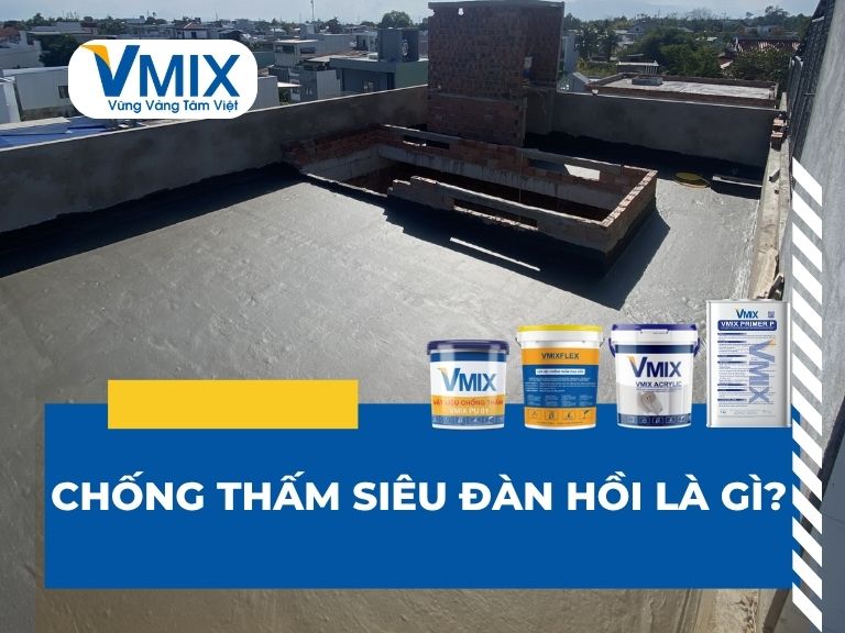 Chống Thấm Siêu Đàn Hồi Là Gì? Giải Pháp Chống Nứt, Chống Dột Hiệu Quả Nhất Hiện Nay