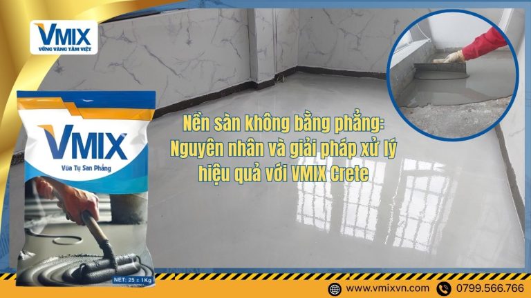 Nền sàn không bằng phẳng: Nguyên nhân và giải pháp xử lý hiệu quả với VMIX Crete
